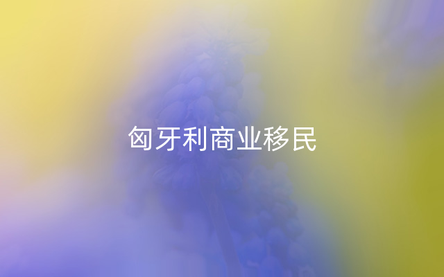 匈牙利商业移民