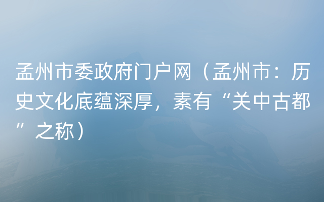 孟州市委政府门户网（孟州市：历史文化底蕴深厚，素有“关中古都”之称）