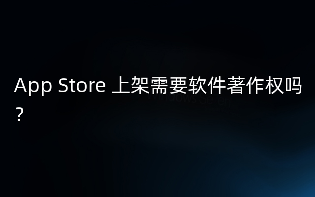 App Store 上架需要软件著作权吗？