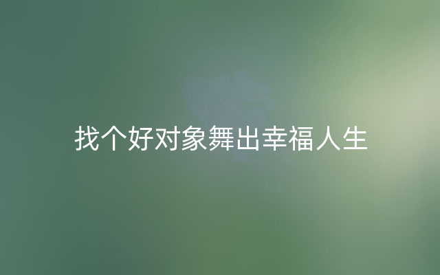 找个好对象舞出幸福人生