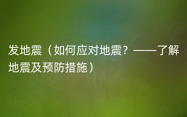 发地震（如何应对地震？——了解地震及预防措施）