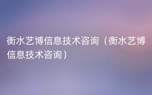 衡水艺博信息技术咨询（衡水艺博信息技术咨询）