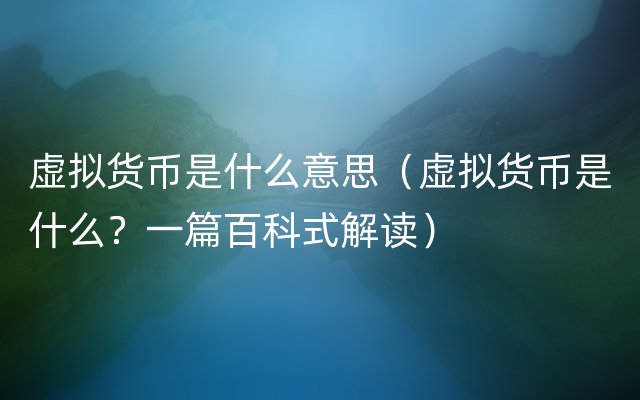 虚拟货币是什么意思（虚拟货币是什么？一篇百科式解读）