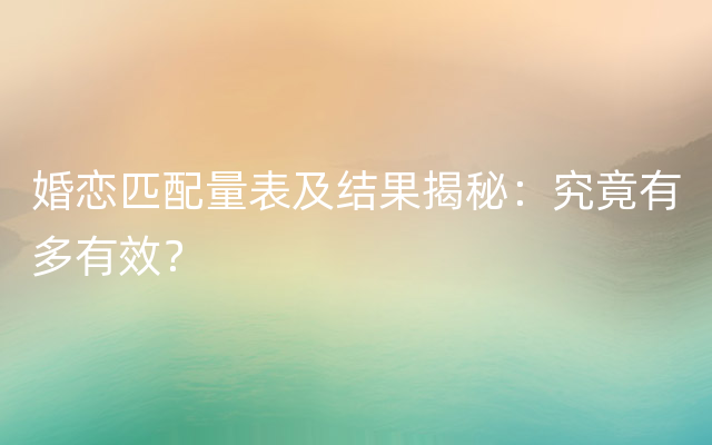 婚恋匹配量表及结果揭秘：究竟有多有效？