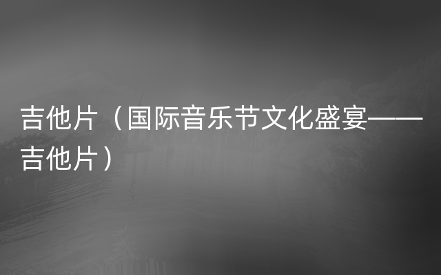 吉他片（国际音乐节文化盛宴——吉他片）