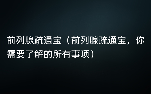 前列腺疏通宝（前列腺疏通宝，你需要了解的所有事