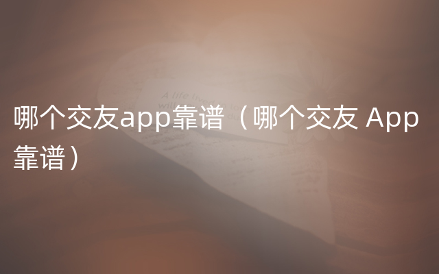 哪个交友app靠谱（哪个交友 App 靠谱）