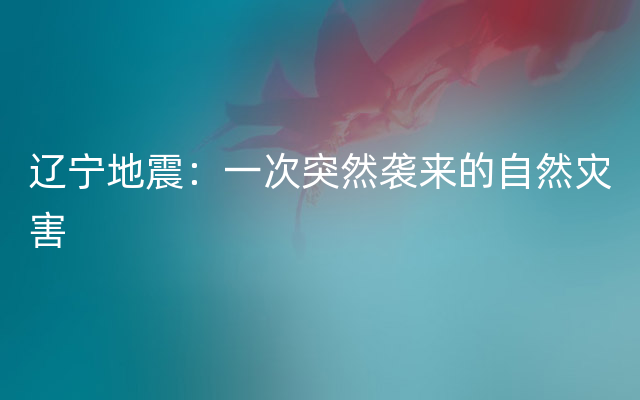 辽宁地震：一次突然袭来的自然灾害