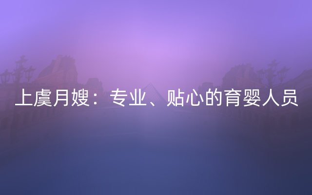 上虞月嫂：专业、贴心的育婴人员