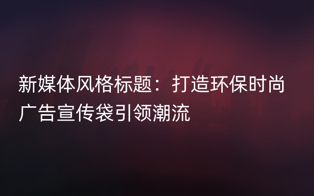 新媒体风格标题：打造环保时尚  广告宣传袋引领潮流