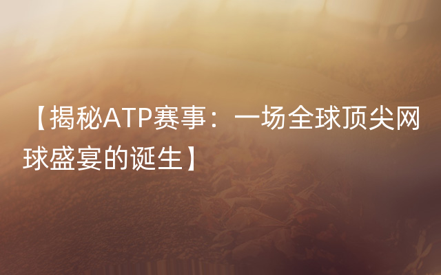 【揭秘ATP赛事：一场全球顶尖网球盛宴的诞生】