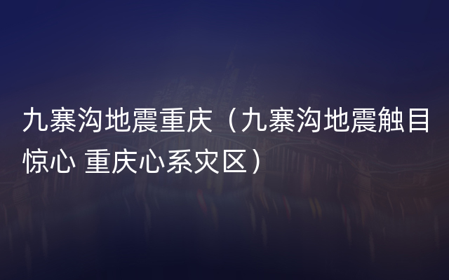 九寨沟地震重庆（九寨沟地震触目惊心 重庆心系灾区）