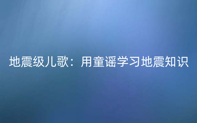 地震级儿歌：用童谣学习地震知识