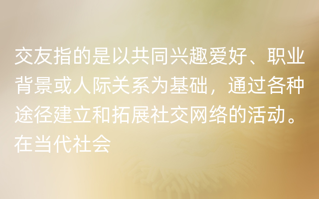 交友指的是以共同兴趣爱好、职业背景或人际关系为基础，通过各种途径建立和拓展社交网