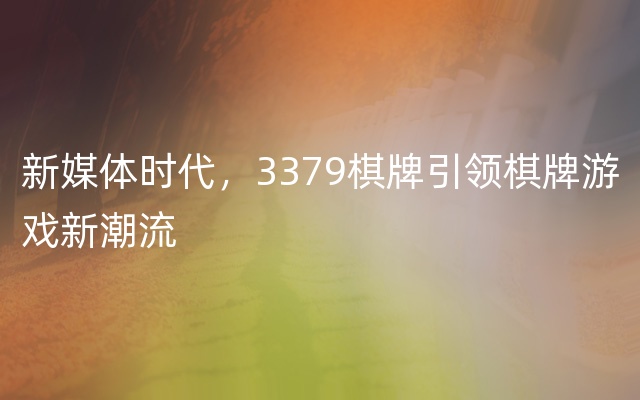 新媒体时代，3379棋牌引领棋牌游戏新潮流