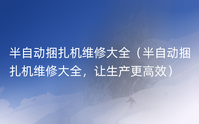 半自动捆扎机维修大全（半自动捆扎机维修大全，让生产更高效）