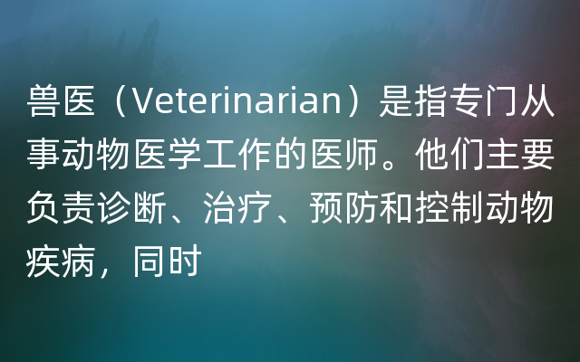 兽医（Veterinarian）是指专门从事动物医学工作的医师。他们主要负责诊断、治疗、预防