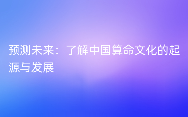 预测未来：了解中国算命文化的起源与发展