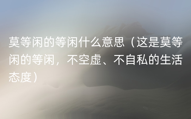 莫等闲的等闲什么意思（这是莫等闲的等闲，不空虚、不自私的生活态度）