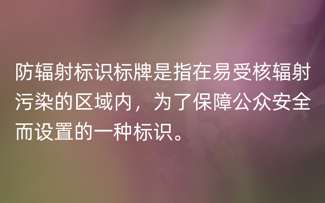 防辐射标识标牌是指在易受核辐射污染的区域内，为了保障公众安全而设置的一种标识。