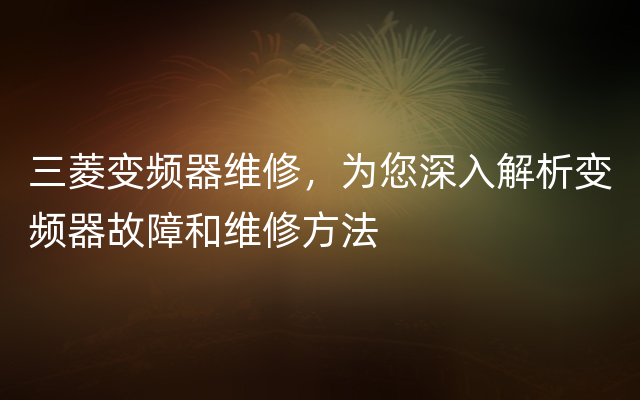 三菱变频器维修，为您深入解析变频器故障和维修方法