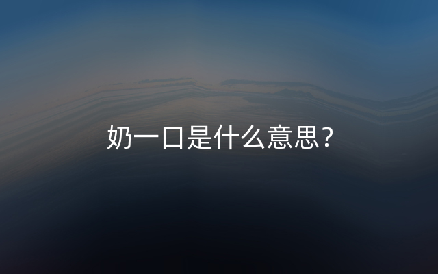 奶一口是什么意思？