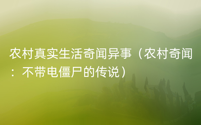 农村真实生活奇闻异事（农村奇闻：不带电僵尸的传说）