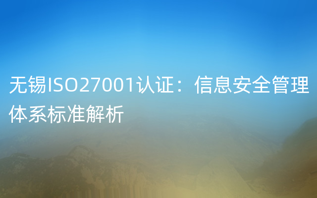 无锡ISO27001认证：信息安全管理体系标准解析