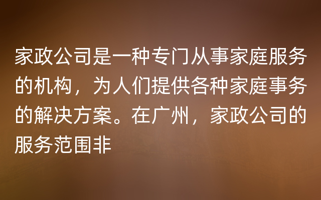 家政公司是一种专门从事家庭服务的机构，为人们提供各种家庭事务的解决方案。在广州，