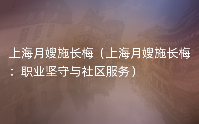 上海月嫂施长梅（上海月嫂施长梅：职业坚守与社区服务）