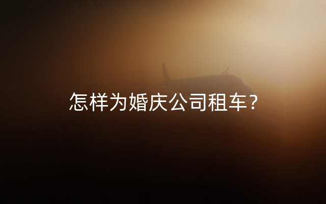 怎样为婚庆公司租车？