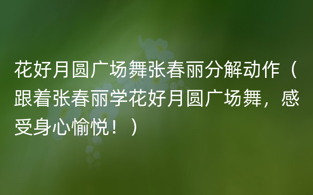 花好月圆广场舞张春丽分解动作（跟着张春丽学花好月圆广场舞，感受身心愉悦！）