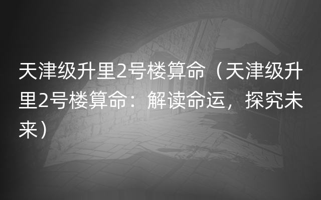 天津级升里2号楼算命（天津级升里2号楼算命：解读命运，探究未来）