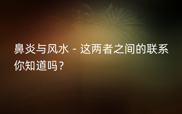 鼻炎与风水 - 这两者之间的联系你知道吗？