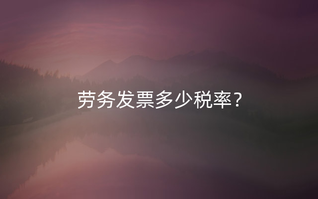 劳务发票多少税率？