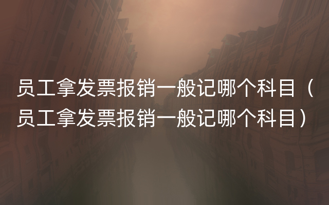 员工拿发票报销一般记哪个科目（员工拿发票报销一般记哪个科目）