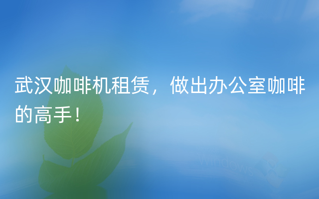 武汉咖啡机租赁，做出办公室咖啡的高手！