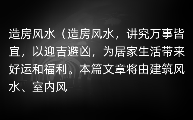 造房风水（造房风水，讲究万事皆宜，以迎吉避凶，为居家生活带来好运和福利。本篇文章