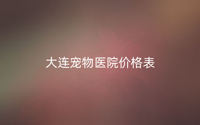 大连宠物医院价格表