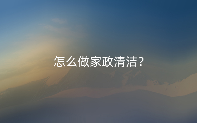 怎么做家政清洁？