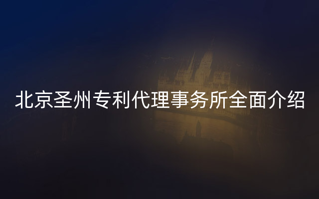 北京圣州专利代理事务所全面介绍