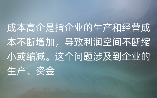 成本高企是指企业的生产和经营成本不断增加，导致利润空间不断缩小或缩减。这个问题涉