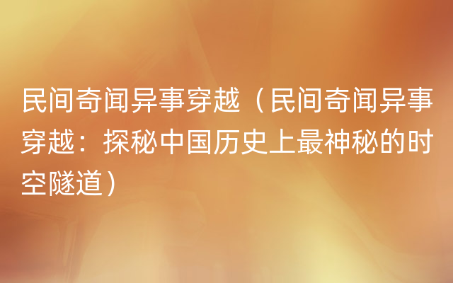 民间奇闻异事穿越（民间奇闻异事穿越：探秘中国历史上最神秘的时空隧道）