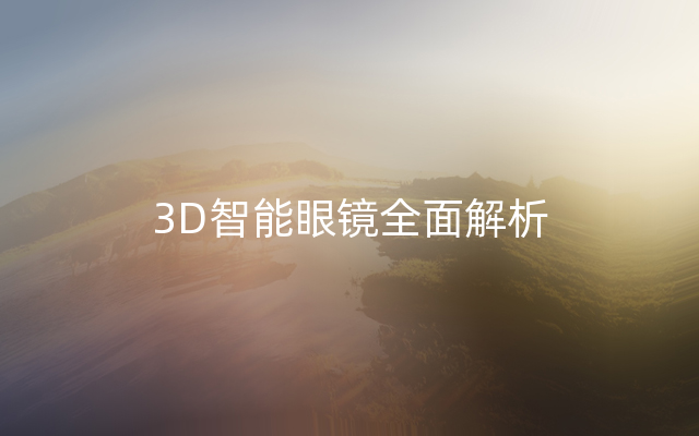 3D智能眼镜全面解析