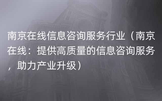 南京在线信息咨询服务行业（南京在线：提供高质量的信息咨询服务，助力产业升级）