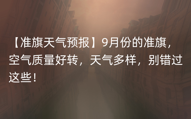 【准旗天气预报】9月份的准旗，空气质量好转，天气多样，别错过这些！