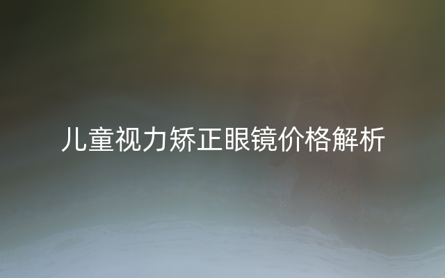 儿童视力矫正眼镜价格解析