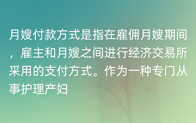 月嫂付款方式是指在雇佣月嫂期间，雇主和月嫂之间进行经济交易所采用的支付方式。作为