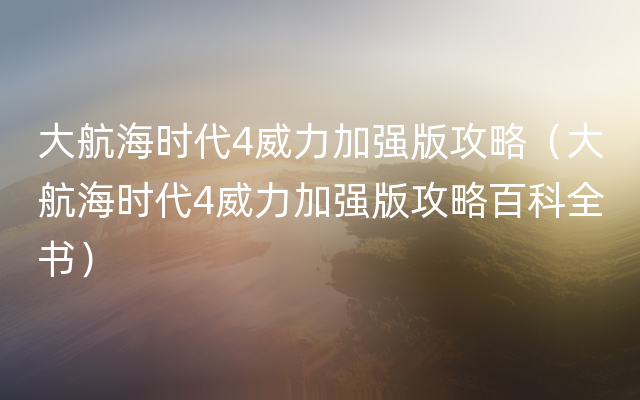 大航海时代4威力加强版攻略（大航海时代4威力加强版攻略百科全书）