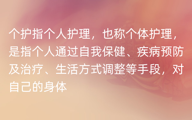 个护指个人护理，也称个体护理，是指个人通过自我保健、疾病预防及治疗、生活方式调整